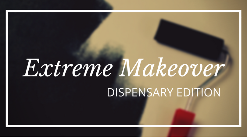Extreme Makeover: Dispensary Edition